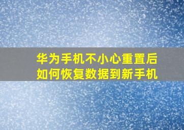 华为手机不小心重置后如何恢复数据到新手机