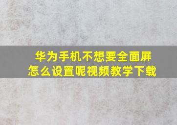 华为手机不想要全面屏怎么设置呢视频教学下载