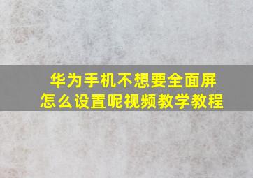 华为手机不想要全面屏怎么设置呢视频教学教程