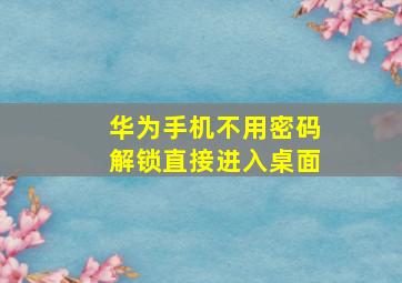 华为手机不用密码解锁直接进入桌面