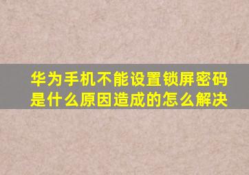 华为手机不能设置锁屏密码是什么原因造成的怎么解决