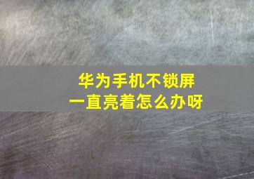 华为手机不锁屏一直亮着怎么办呀