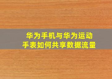 华为手机与华为运动手表如何共享数据流量