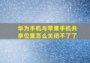 华为手机与苹果手机共享位置怎么关闭不了了