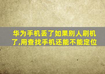 华为手机丢了如果别人刷机了,用查找手机还能不能定位