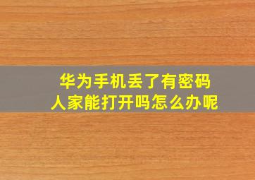 华为手机丢了有密码人家能打开吗怎么办呢