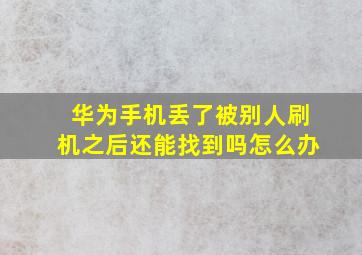 华为手机丢了被别人刷机之后还能找到吗怎么办