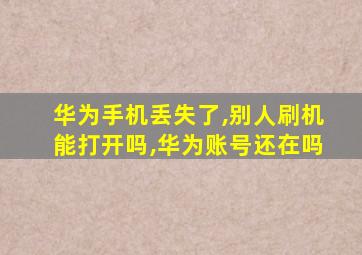 华为手机丢失了,别人刷机能打开吗,华为账号还在吗