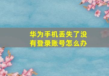 华为手机丢失了没有登录账号怎么办