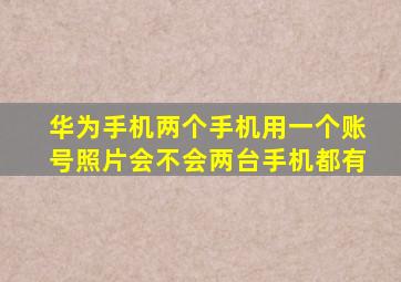 华为手机两个手机用一个账号照片会不会两台手机都有