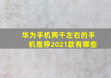 华为手机两千左右的手机推荐2021款有哪些