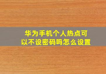 华为手机个人热点可以不设密码吗怎么设置