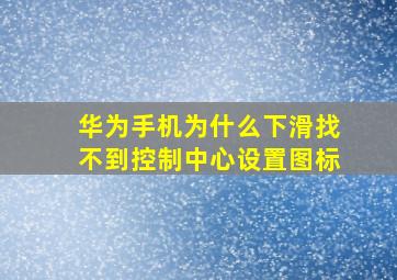 华为手机为什么下滑找不到控制中心设置图标