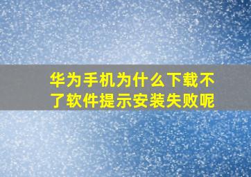 华为手机为什么下载不了软件提示安装失败呢