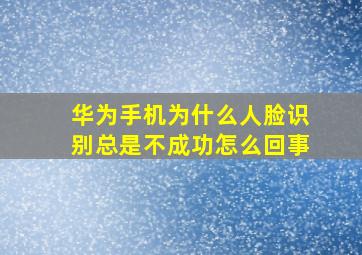 华为手机为什么人脸识别总是不成功怎么回事