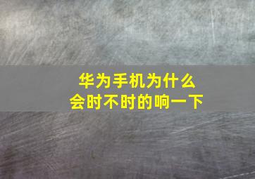 华为手机为什么会时不时的响一下