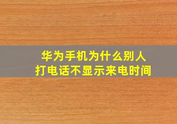 华为手机为什么别人打电话不显示来电时间