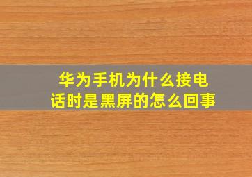 华为手机为什么接电话时是黑屏的怎么回事