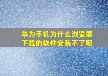 华为手机为什么浏览器下载的软件安装不了呢