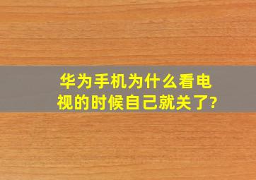 华为手机为什么看电视的时候自己就关了?