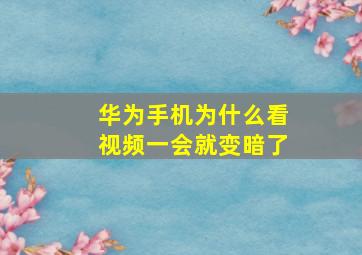 华为手机为什么看视频一会就变暗了