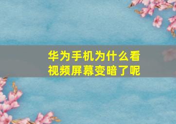 华为手机为什么看视频屏幕变暗了呢