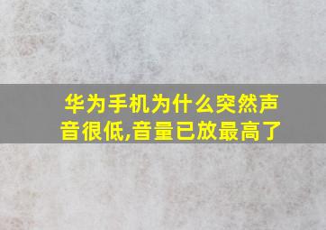 华为手机为什么突然声音很低,音量已放最高了