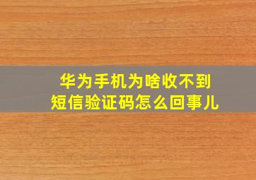 华为手机为啥收不到短信验证码怎么回事儿