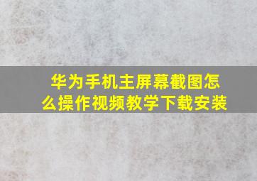 华为手机主屏幕截图怎么操作视频教学下载安装