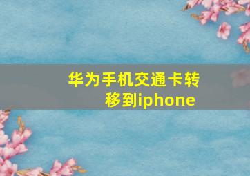 华为手机交通卡转移到iphone