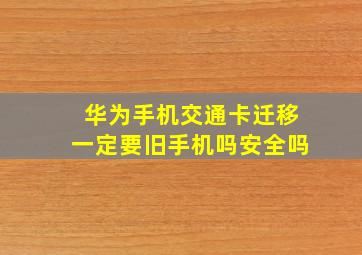 华为手机交通卡迁移一定要旧手机吗安全吗