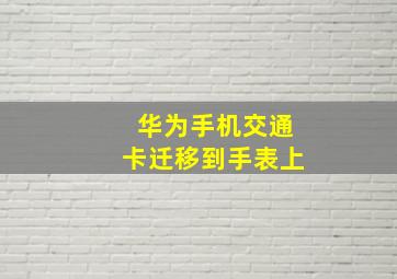 华为手机交通卡迁移到手表上