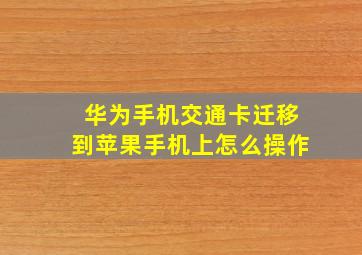 华为手机交通卡迁移到苹果手机上怎么操作