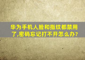 华为手机人脸和指纹都禁用了,密码忘记打不开怎么办?