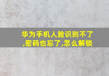 华为手机人脸识别不了,密码也忘了,怎么解锁