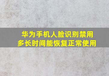 华为手机人脸识别禁用多长时间能恢复正常使用