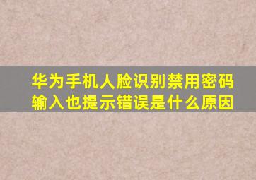 华为手机人脸识别禁用密码输入也提示错误是什么原因