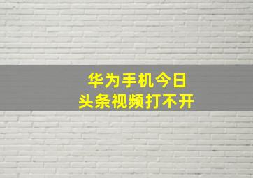 华为手机今日头条视频打不开