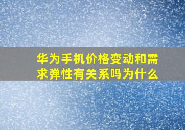 华为手机价格变动和需求弹性有关系吗为什么