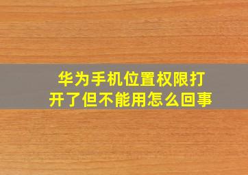 华为手机位置权限打开了但不能用怎么回事