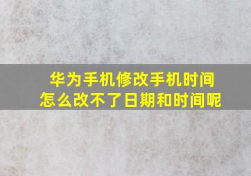 华为手机修改手机时间怎么改不了日期和时间呢