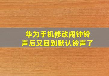 华为手机修改闹钟铃声后又回到默认铃声了