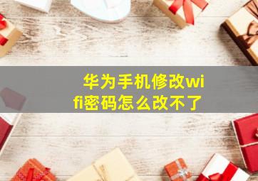 华为手机修改wifi密码怎么改不了