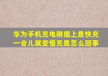 华为手机充电刚插上是快充一会儿就变慢充是怎么回事