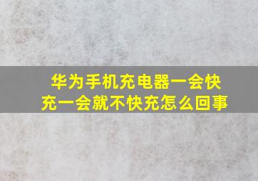 华为手机充电器一会快充一会就不快充怎么回事