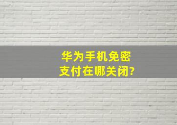 华为手机免密支付在哪关闭?