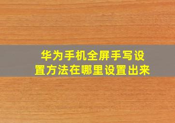 华为手机全屏手写设置方法在哪里设置出来