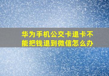 华为手机公交卡退卡不能把钱退到微信怎么办