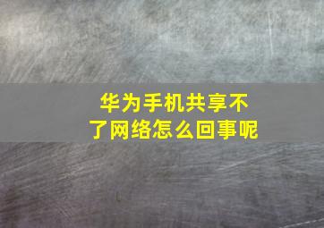 华为手机共享不了网络怎么回事呢