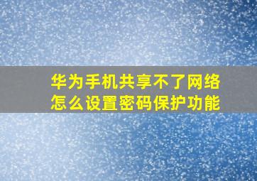 华为手机共享不了网络怎么设置密码保护功能